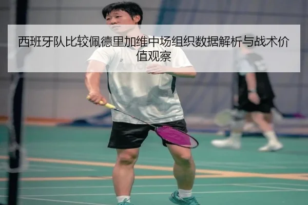 西班牙队比较佩德里加维中场组织数据解析与战术价值观察