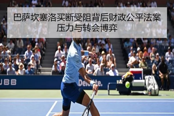 巴萨坎塞洛买断受阻背后财政公平法案压力与转会博弈