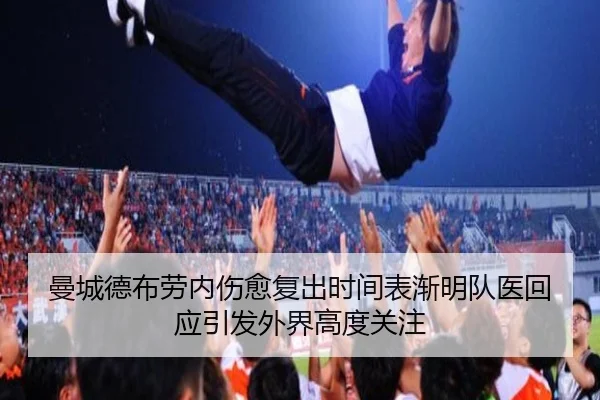 曼城德布劳内伤愈复出时间表渐明队医回应引发外界高度关注