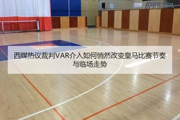 西媒热议裁判VAR介入如何悄然改变皇马比赛节奏与临场走势