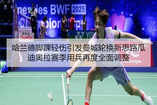 哈兰德脚踝轻伤引发曼城轮换新思路瓜迪奥拉赛季用兵再度全面调整