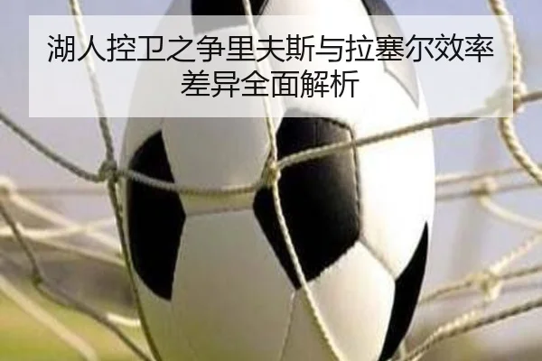 湖人控卫之争里夫斯与拉塞尔效率差异全面解析