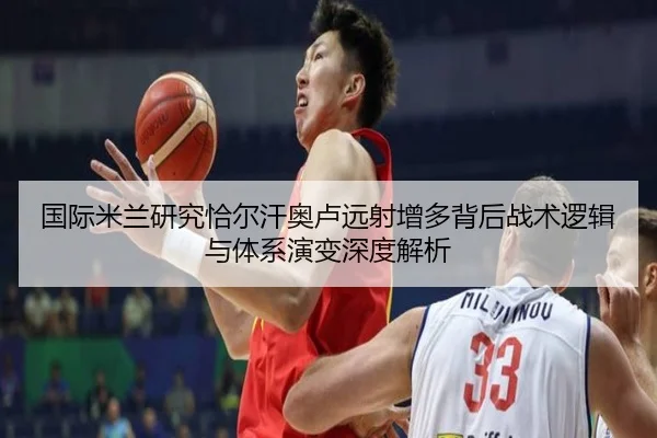 国际米兰研究恰尔汗奥卢远射增多背后战术逻辑与体系演变深度解析