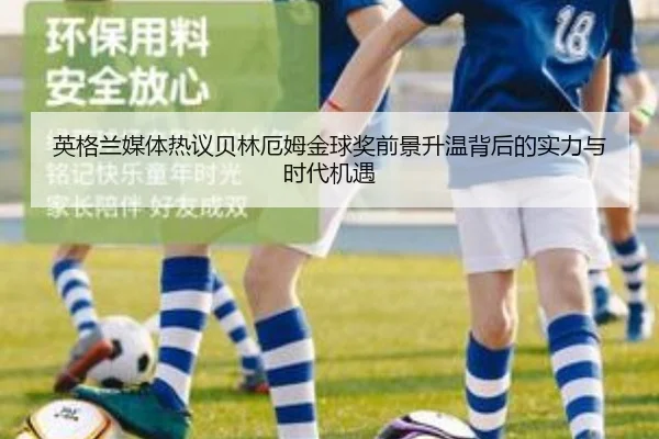 英格兰媒体热议贝林厄姆金球奖前景升温背后的实力与时代机遇