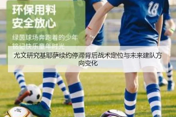 尤文研究基耶萨续约停滞背后战术定位与未来建队方向变化